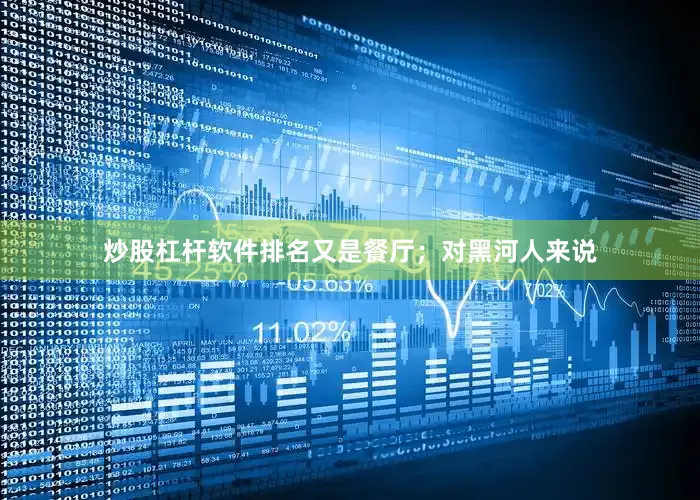 炒股杠杆软件排名又是餐厅；对黑河人来说