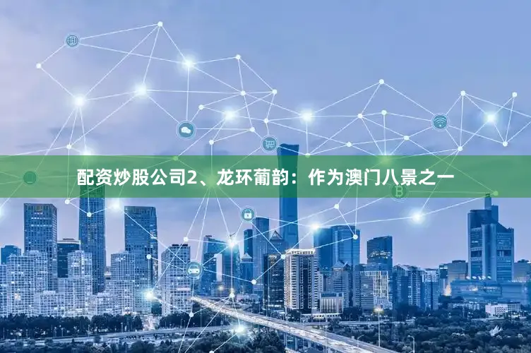 配资炒股公司2、龙环葡韵：作为澳门八景之一