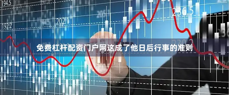 免费杠杆配资门户网这成了他日后行事的准则
