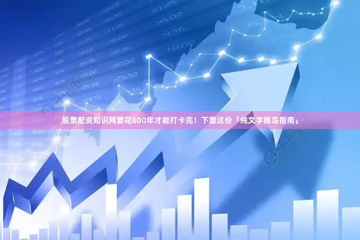 股票配资知识网要花600年才能打卡完！下面这份「纯文字跳岛指南」