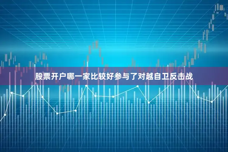 股票开户哪一家比较好参与了对越自卫反击战