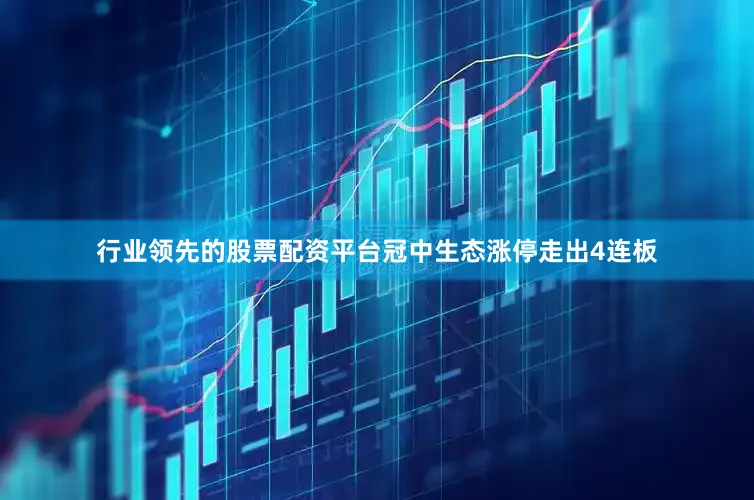 行业领先的股票配资平台冠中生态涨停走出4连板