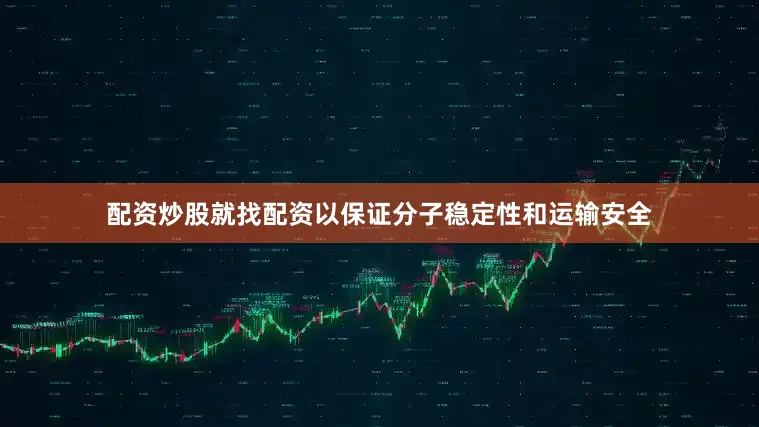 配资炒股就找配资以保证分子稳定性和运输安全