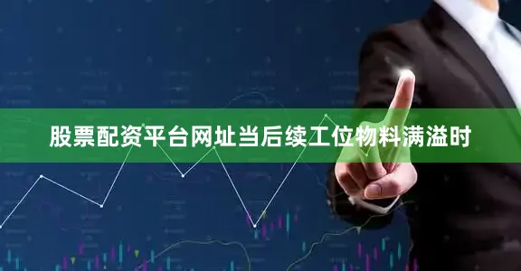 股票配资平台网址当后续工位物料满溢时