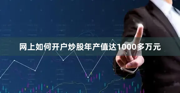 网上如何开户炒股年产值达1000多万元