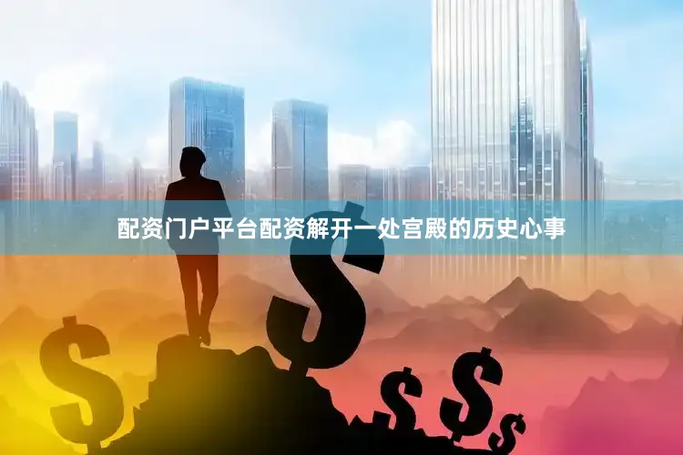 配资门户平台配资解开一处宫殿的历史心事