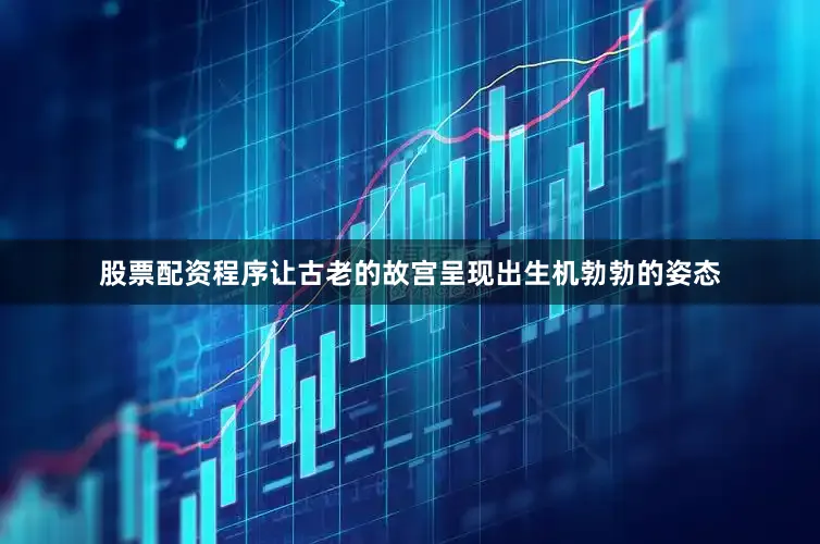 股票配资程序让古老的故宫呈现出生机勃勃的姿态