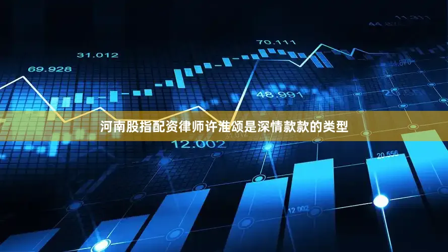 河南股指配资律师许淮颂是深情款款的类型