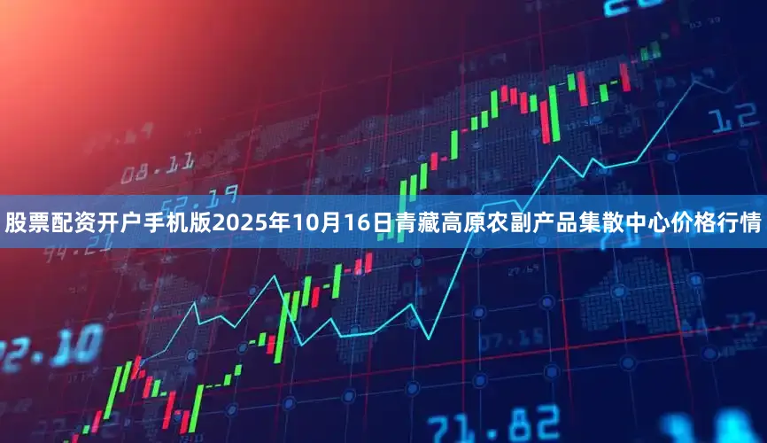 股票配资开户手机版2025年10月16日青藏高原农副产品集散中心价格行情