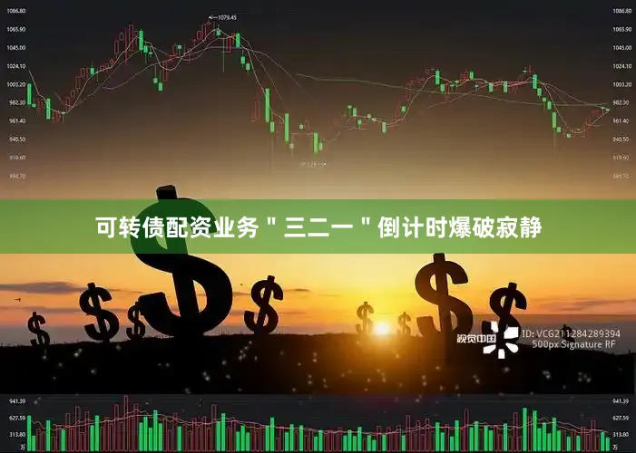 可转债配资业务＂三二一＂倒计时爆破寂静