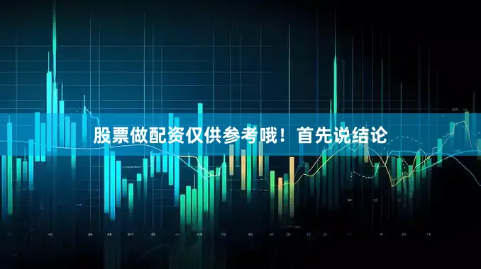 股票做配资仅供参考哦！首先说结论