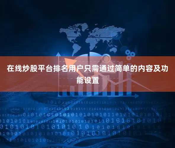 在线炒股平台排名用户只需通过简单的内容及功能设置