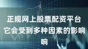 正规网上股票配资平台它会受到多种因素的影响