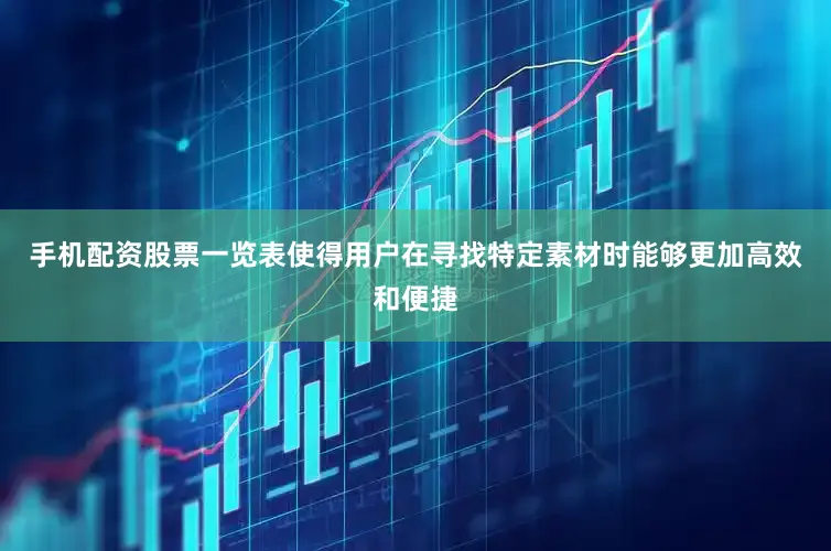 手机配资股票一览表使得用户在寻找特定素材时能够更加高效和便捷