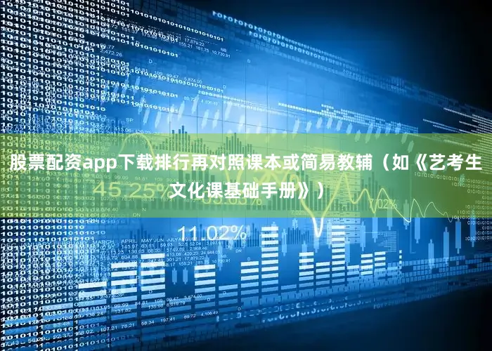 股票配资app下载排行再对照课本或简易教辅（如《艺考生文化课基础手册》）
