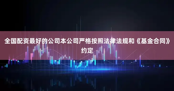 全国配资最好的公司本公司严格按照法律法规和《基金合同》约定